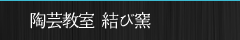 陶芸教室 結び窯