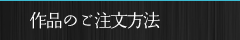 作品のご注文方法